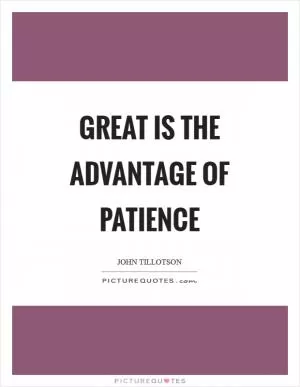 Great is the advantage of patience Picture Quote #1