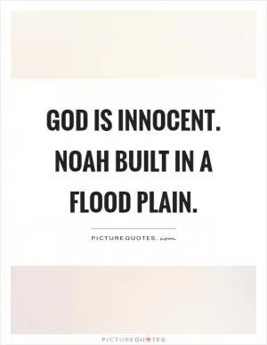 God is innocent. Noah built in a flood plain Picture Quote #1