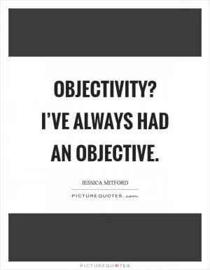 Objectivity? I’ve always had an objective Picture Quote #1
