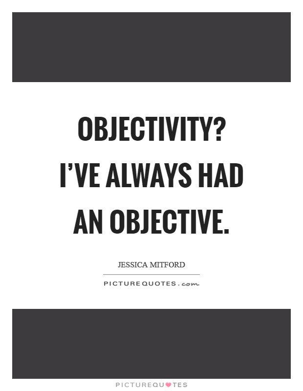 Objectivity? I've always had an objective Picture Quote #1