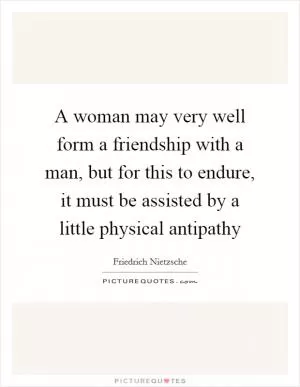A woman may very well form a friendship with a man, but for this to endure, it must be assisted by a little physical antipathy Picture Quote #1