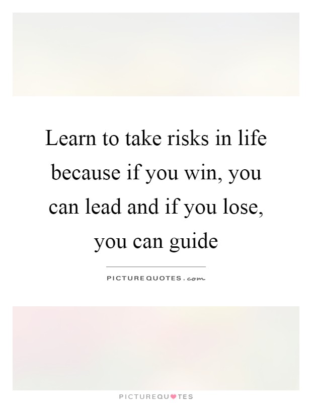 Learn to take risks in life because if you win, you can lead and if you lose, you can guide Picture Quote #1