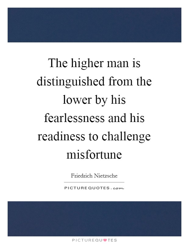 The higher man is distinguished from the lower by his fearlessness and his readiness to challenge misfortune Picture Quote #1