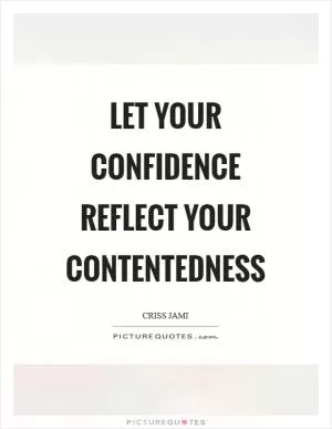 Let your confidence reflect your contentedness Picture Quote #1