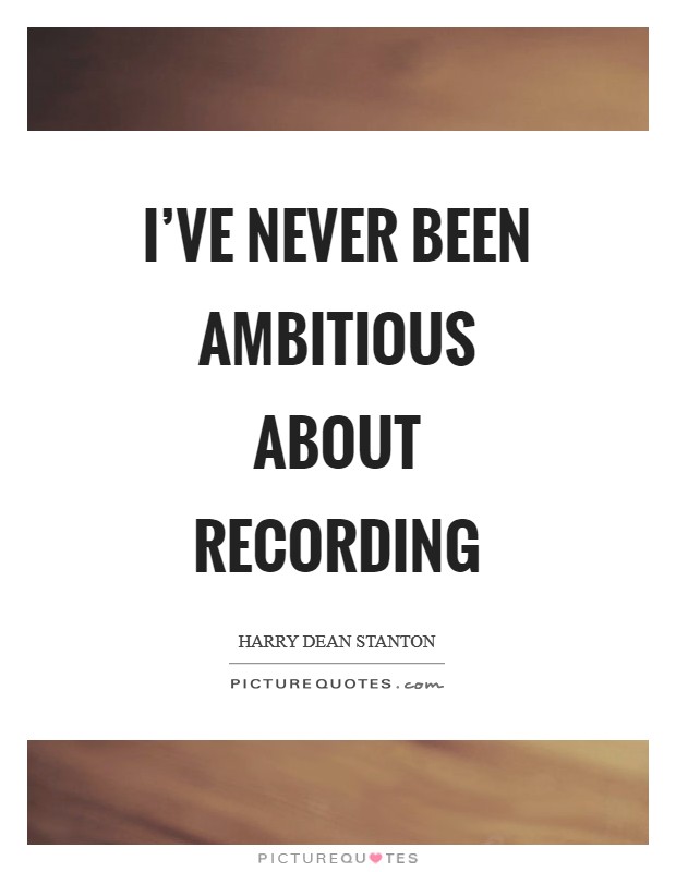 I've never been ambitious about recording Picture Quote #1