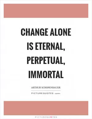 Change alone is eternal, perpetual, immortal Picture Quote #1