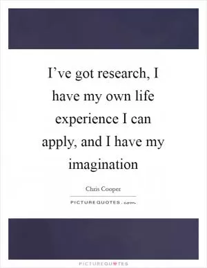 I’ve got research, I have my own life experience I can apply, and I have my imagination Picture Quote #1