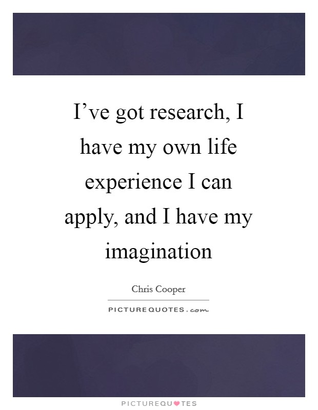 I've got research, I have my own life experience I can apply, and I have my imagination Picture Quote #1
