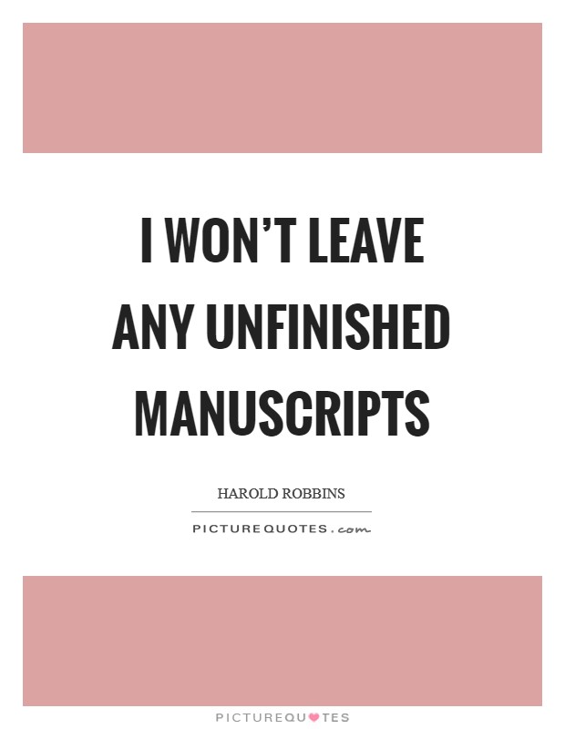 I won't leave any unfinished manuscripts Picture Quote #1