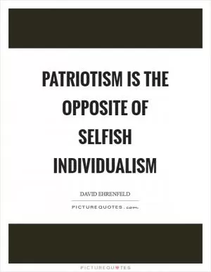 Patriotism is the opposite of selfish individualism Picture Quote #1