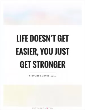 Life doesn’t get easier, you just get stronger Picture Quote #1