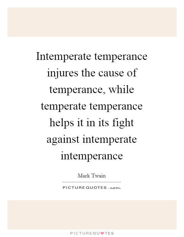 Intemperate temperance injures the cause of temperance, while temperate temperance helps it in its fight against intemperate intemperance Picture Quote #1