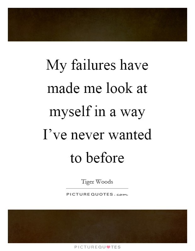 My failures have made me look at myself in a way I've never wanted to before Picture Quote #1