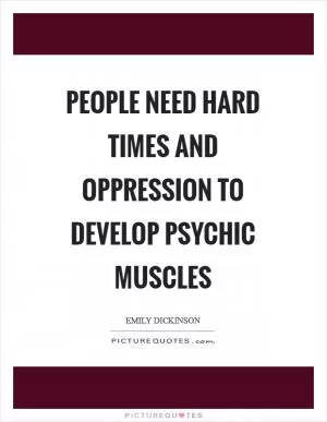 People need hard times and oppression to develop psychic muscles Picture Quote #1