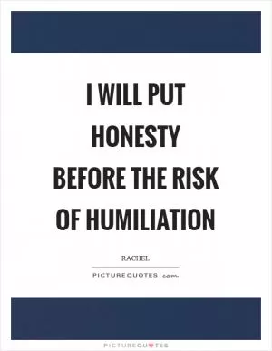 I will put honesty before the risk of humiliation Picture Quote #1