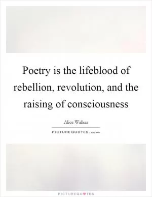 Poetry is the lifeblood of rebellion, revolution, and the raising of consciousness Picture Quote #1