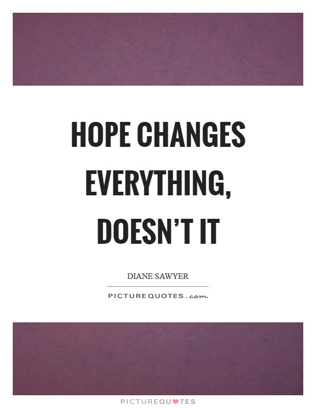 Hope changes everything, doesn't it Picture Quote #1