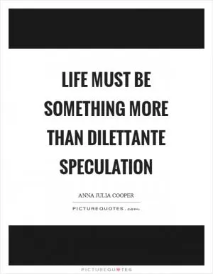 Life must be something more than dilettante speculation Picture Quote #1