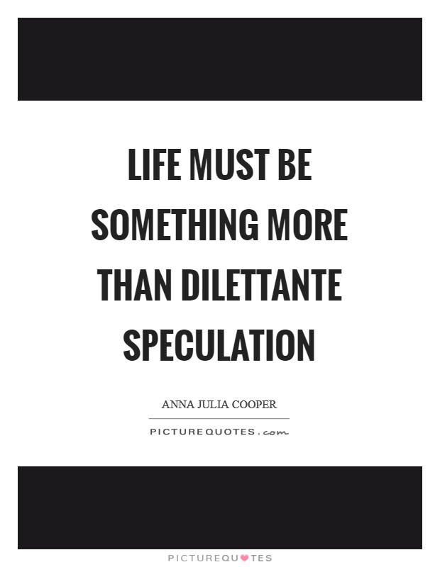 Life must be something more than dilettante speculation Picture Quote #1