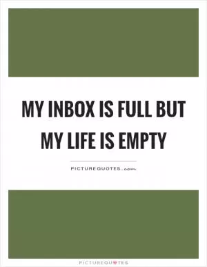 My inbox is full but my life is empty Picture Quote #1