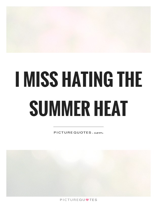 I miss hating the summer heat Picture Quote #1