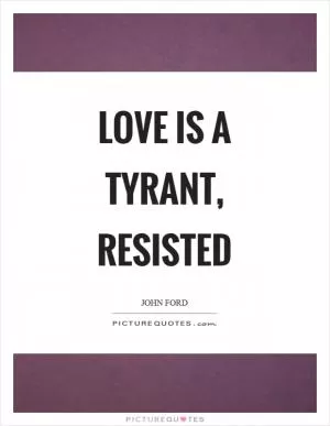 Love is a tyrant, resisted Picture Quote #1