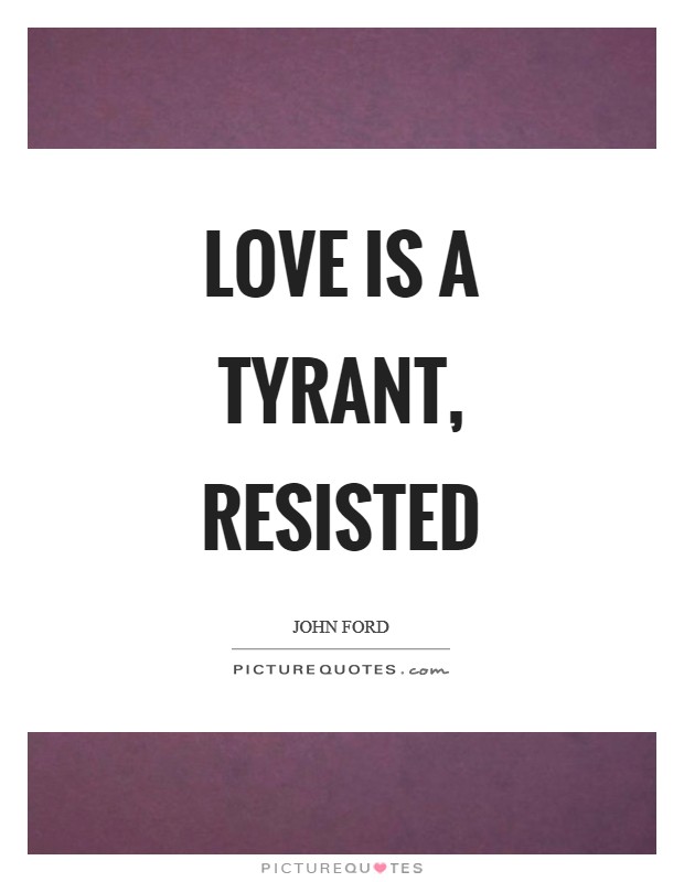 Love is a tyrant, resisted Picture Quote #1