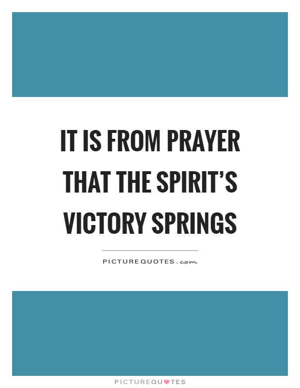 It is from prayer that the spirit's victory springs Picture Quote #1