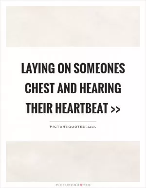 Laying on someones chest and hearing their heartbeat >> Picture Quote #1