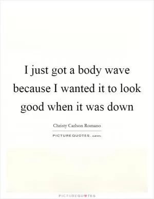 I just got a body wave because I wanted it to look good when it was down Picture Quote #1
