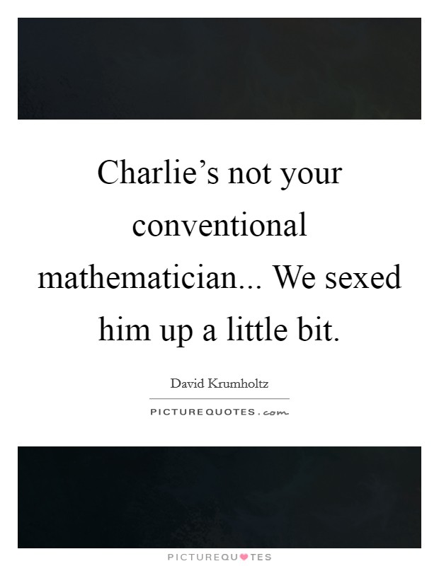 Charlie's not your conventional mathematician... We sexed him up a little bit Picture Quote #1