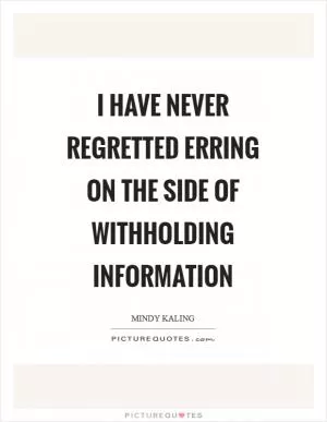 I have never regretted erring on the side of withholding information Picture Quote #1
