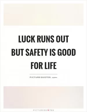 Luck runs out but safety is good for life Picture Quote #1