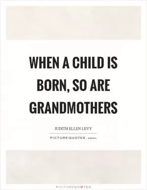 When a child is born, so are grandmothers Picture Quote #1