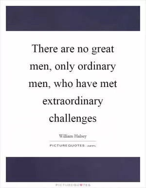 There are no great men, only ordinary men, who have met extraordinary challenges Picture Quote #1