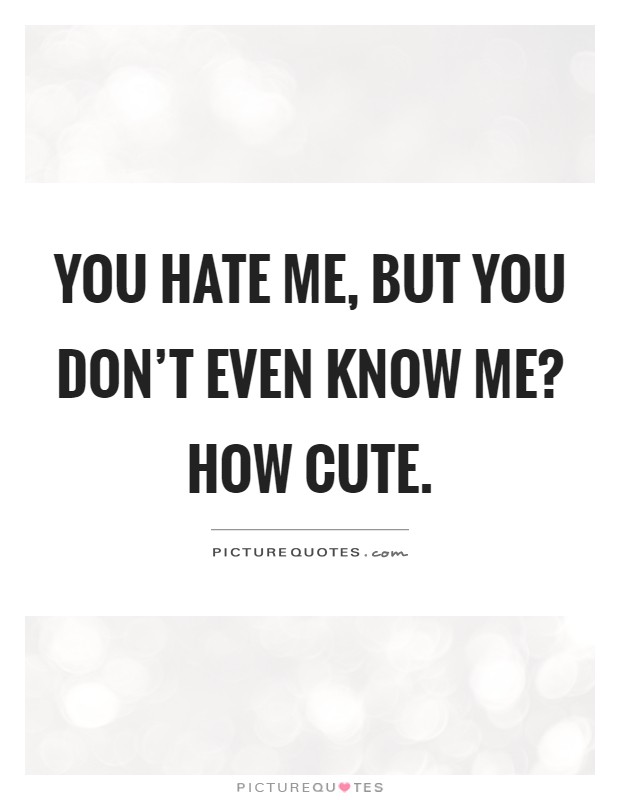 You hate me, but you don't even know me? How cute Picture Quote #1