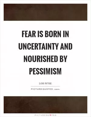 Fear is born in uncertainty and nourished by pessimism Picture Quote #1