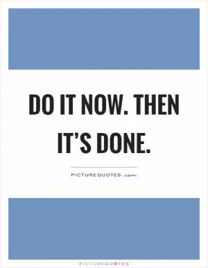 Do it now. Then it’s done Picture Quote #1