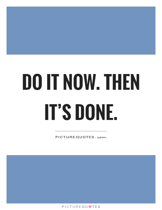 Do it now. Then it's done Picture Quote #1