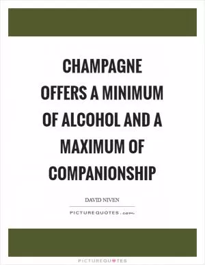 Champagne offers a minimum of alcohol and a maximum of companionship Picture Quote #1