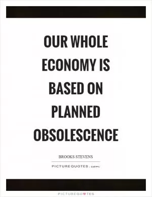 Our whole economy is based on planned obsolescence Picture Quote #1