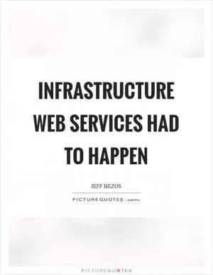 Infrastructure web services had to happen Picture Quote #1