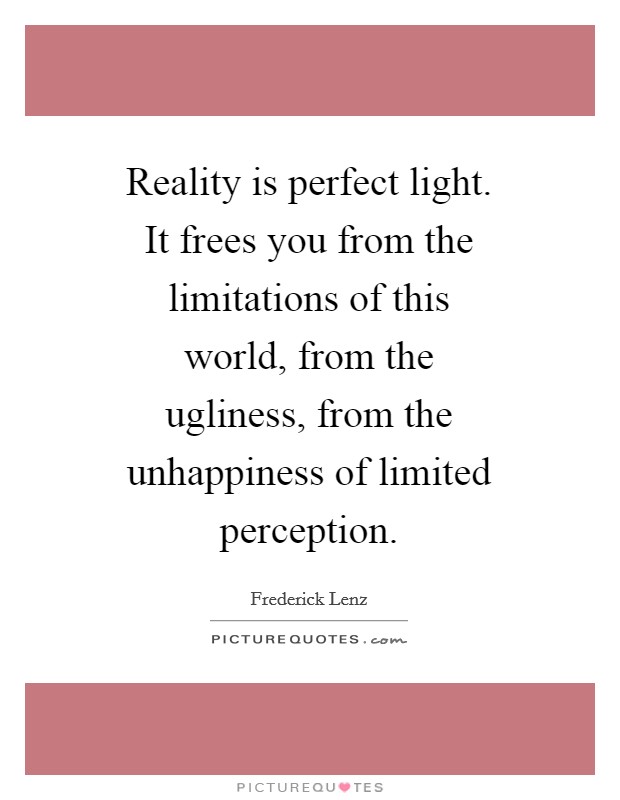 Reality is perfect light. It frees you from the limitations of this world, from the ugliness, from the unhappiness of limited perception Picture Quote #1