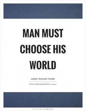 Man must choose his world Picture Quote #1