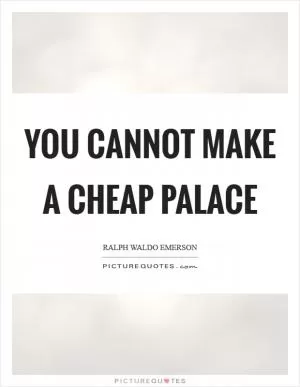 You cannot make a cheap palace Picture Quote #1