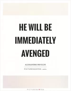 He will be immediately avenged Picture Quote #1