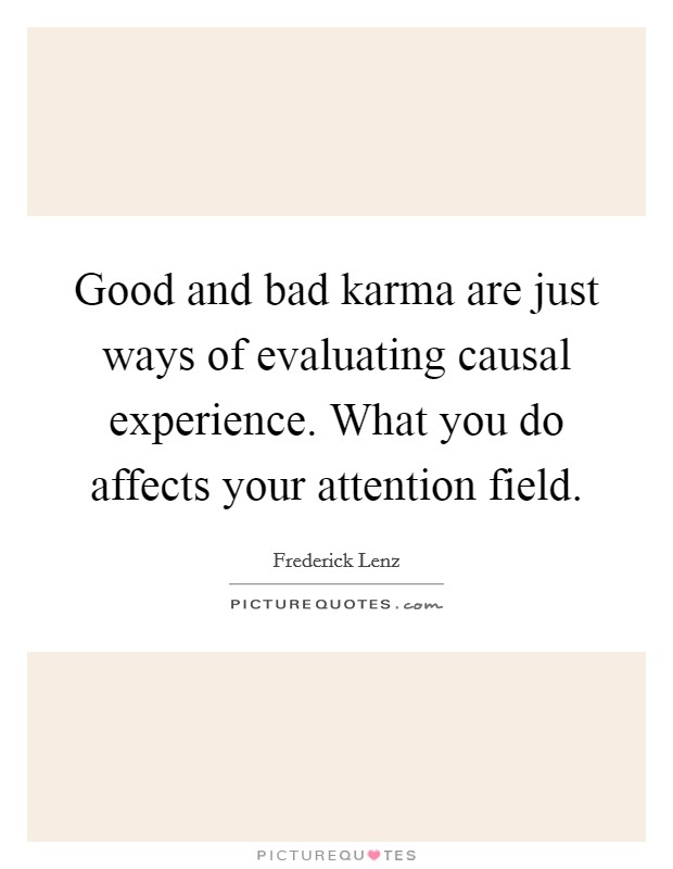 Good and bad karma are just ways of evaluating causal experience. What you do affects your attention field Picture Quote #1