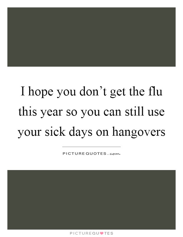 I hope you don't get the flu this year so you can still use your sick days on hangovers Picture Quote #1