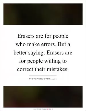 Erasers are for people who make errors. But a better saying: Erasers are for people willing to correct their mistakes Picture Quote #1