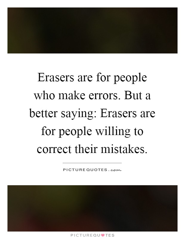 Erasers are for people who make errors. But a better saying: Erasers are for people willing to correct their mistakes Picture Quote #1